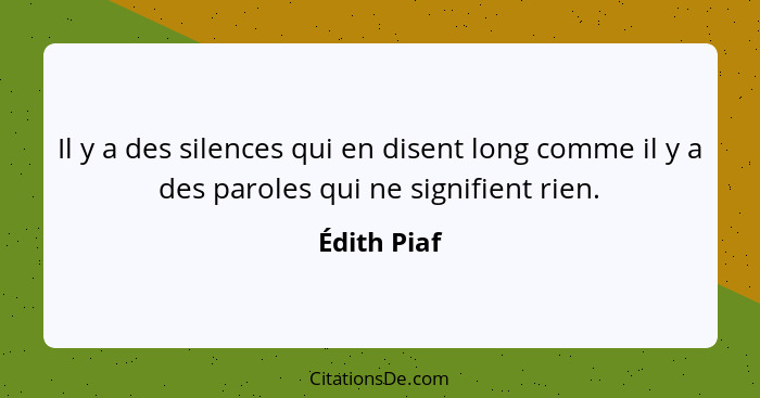 Il y a des silences qui en disent long comme il y a des paroles qui ne signifient rien.... - Édith Piaf