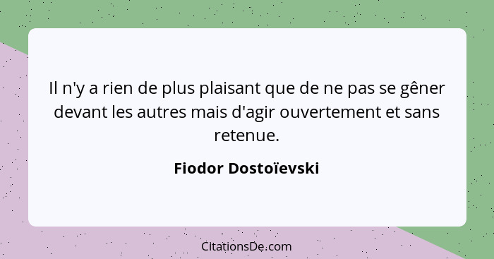 Il n'y a rien de plus plaisant que de ne pas se gêner devant les autres mais d'agir ouvertement et sans retenue.... - Fiodor Dostoïevski
