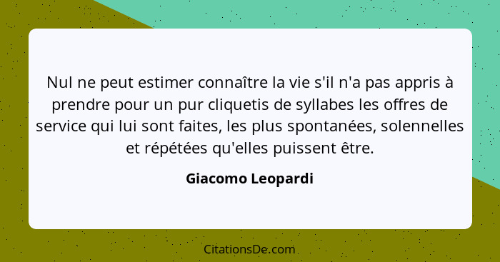 Nul ne peut estimer connaître la vie s'il n'a pas appris à prendre pour un pur cliquetis de syllabes les offres de service qui lui... - Giacomo Leopardi