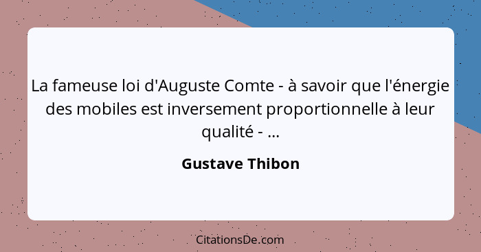 La fameuse loi d'Auguste Comte - à savoir que l'énergie des mobiles est inversement proportionnelle à leur qualité - ...... - Gustave Thibon