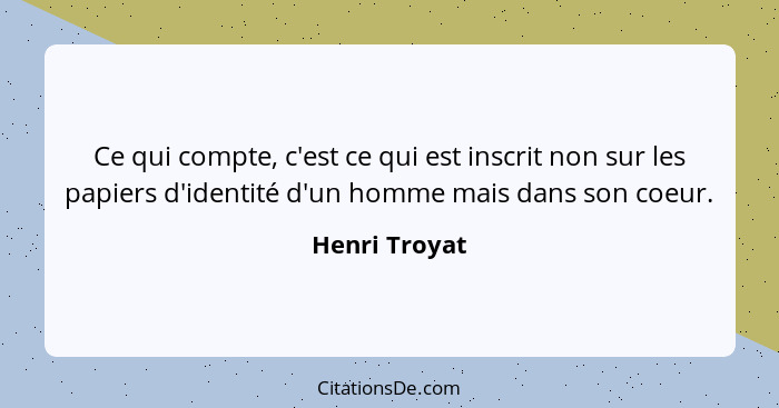 Ce qui compte, c'est ce qui est inscrit non sur les papiers d'identité d'un homme mais dans son coeur.... - Henri Troyat