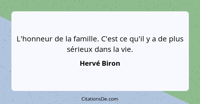 L'honneur de la famille. C'est ce qu'il y a de plus sérieux dans la vie.... - Hervé Biron