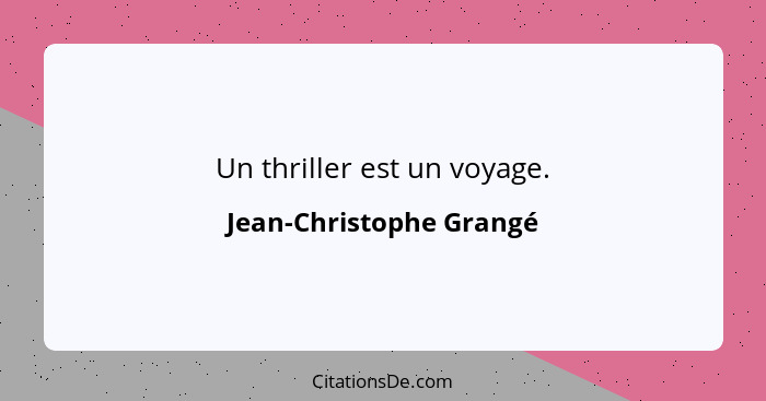 Un thriller est un voyage.... - Jean-Christophe Grangé