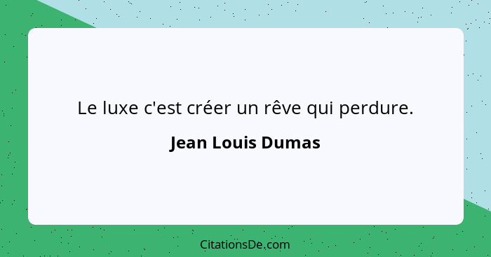 Le luxe c'est créer un rêve qui perdure.... - Jean Louis Dumas