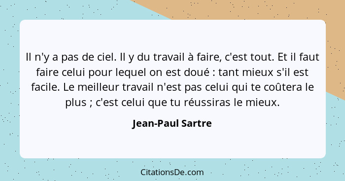 Il n'y a pas de ciel. Il y du travail à faire, c'est tout. Et il faut faire celui pour lequel on est doué : tant mieux s'il es... - Jean-Paul Sartre