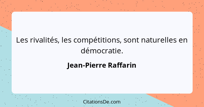 Les rivalités, les compétitions, sont naturelles en démocratie.... - Jean-Pierre Raffarin