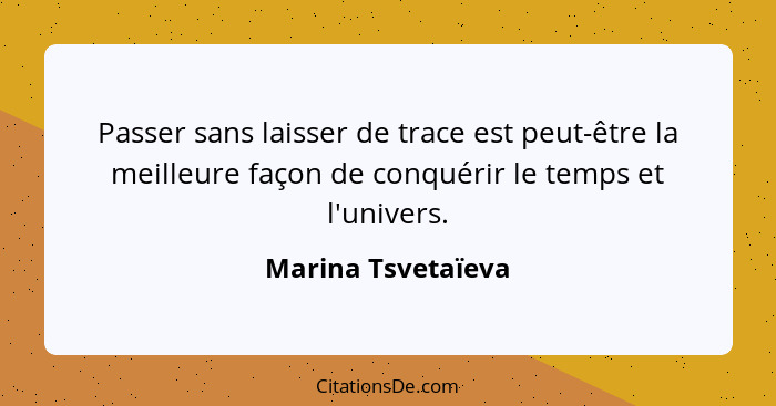 Passer sans laisser de trace est peut-être la meilleure façon de conquérir le temps et l'univers.... - Marina Tsvetaïeva