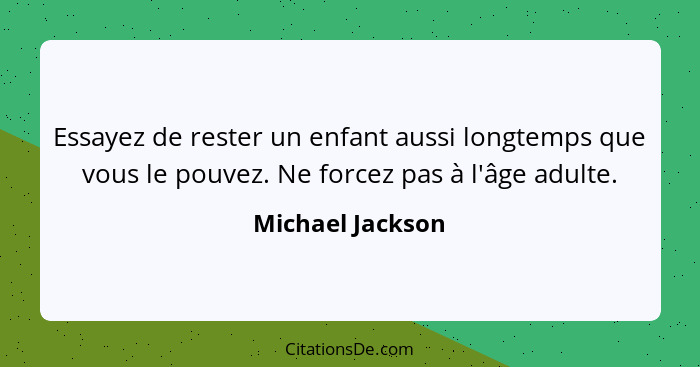 Essayez de rester un enfant aussi longtemps que vous le pouvez. Ne forcez pas à l'âge adulte.... - Michael Jackson