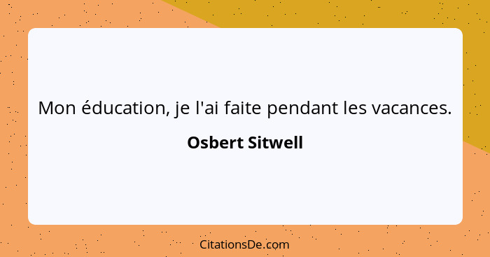 Mon éducation, je l'ai faite pendant les vacances.... - Osbert Sitwell