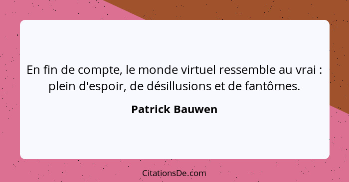 En fin de compte, le monde virtuel ressemble au vrai : plein d'espoir, de désillusions et de fantômes.... - Patrick Bauwen