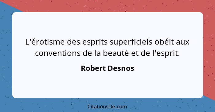 L'érotisme des esprits superficiels obéit aux conventions de la beauté et de l'esprit.... - Robert Desnos