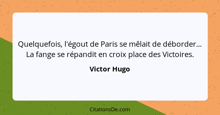 Quelquefois, l'égout de Paris se mêlait de déborder... La fange se répandit en croix place des Victoires.... - Victor Hugo