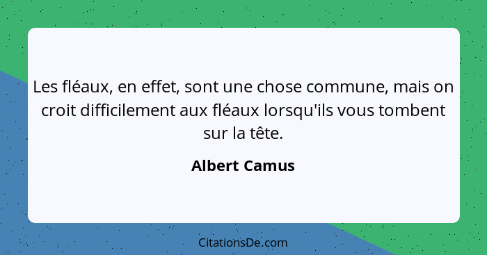 Les fléaux, en effet, sont une chose commune, mais on croit difficilement aux fléaux lorsqu'ils vous tombent sur la tête.... - Albert Camus