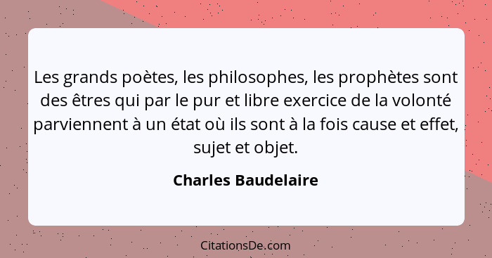 Les grands poètes, les philosophes, les prophètes sont des êtres qui par le pur et libre exercice de la volonté parviennent à un... - Charles Baudelaire