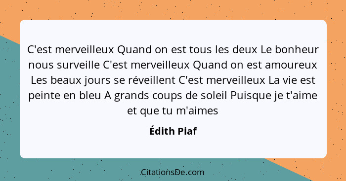 C'est merveilleux Quand on est tous les deux Le bonheur nous surveille C'est merveilleux Quand on est amoureux Les beaux jours se réveill... - Édith Piaf