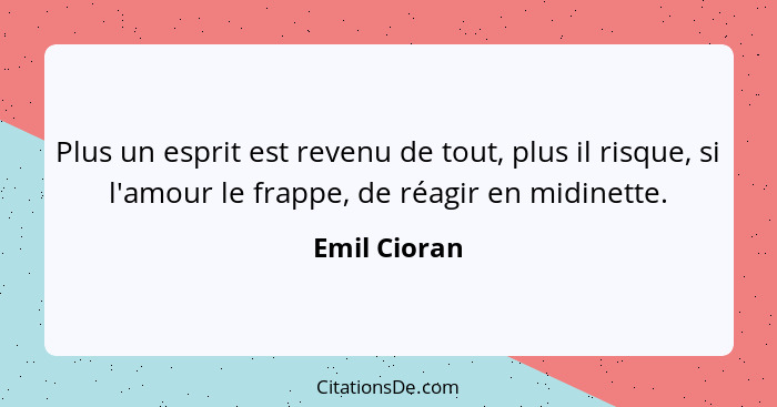 Plus un esprit est revenu de tout, plus il risque, si l'amour le frappe, de réagir en midinette.... - Emil Cioran