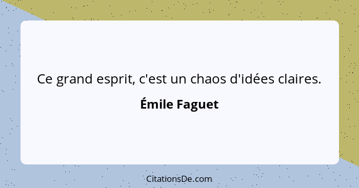 Ce grand esprit, c'est un chaos d'idées claires.... - Émile Faguet