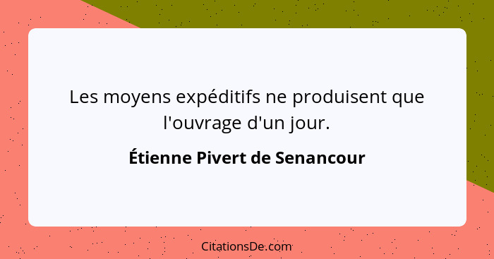 Les moyens expéditifs ne produisent que l'ouvrage d'un jour.... - Étienne Pivert de Senancour