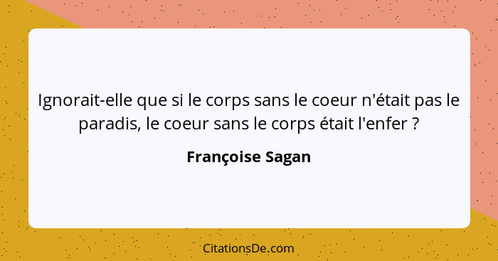 Ignorait-elle que si le corps sans le coeur n'était pas le paradis, le coeur sans le corps était l'enfer ?... - Françoise Sagan