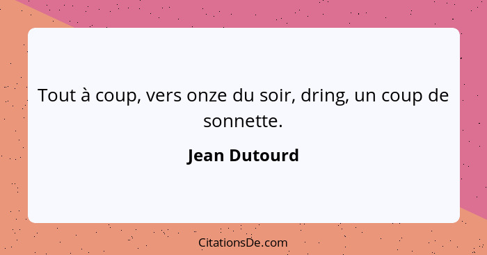 Tout à coup, vers onze du soir, dring, un coup de sonnette.... - Jean Dutourd