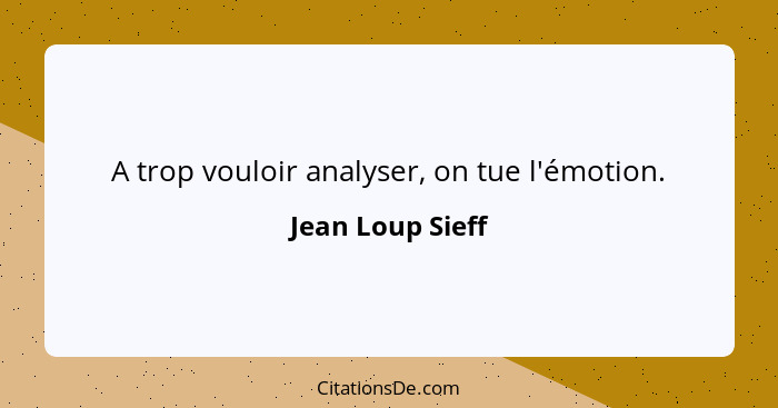 A trop vouloir analyser, on tue l'émotion.... - Jean Loup Sieff