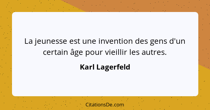 La jeunesse est une invention des gens d'un certain âge pour vieillir les autres.... - Karl Lagerfeld