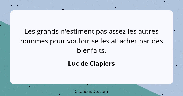 Les grands n'estiment pas assez les autres hommes pour vouloir se les attacher par des bienfaits.... - Luc de Clapiers