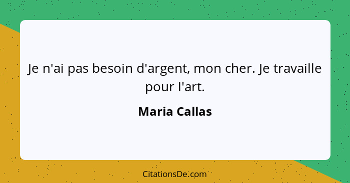 Je n'ai pas besoin d'argent, mon cher. Je travaille pour l'art.... - Maria Callas