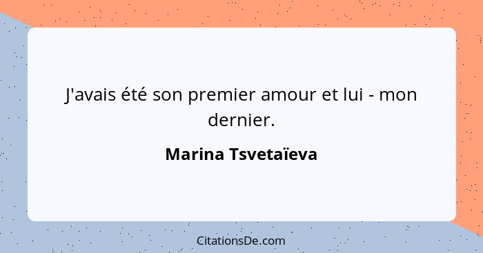 J'avais été son premier amour et lui - mon dernier.... - Marina Tsvetaïeva