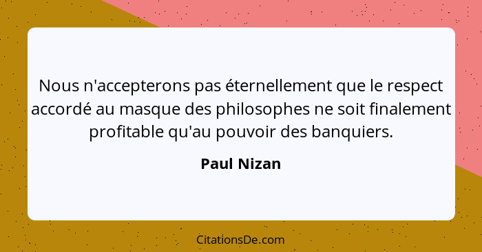 Nous n'accepterons pas éternellement que le respect accordé au masque des philosophes ne soit finalement profitable qu'au pouvoir des ban... - Paul Nizan