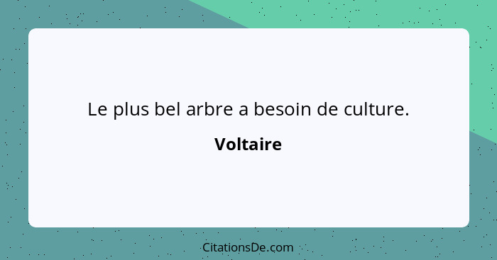 Le plus bel arbre a besoin de culture.... - Voltaire