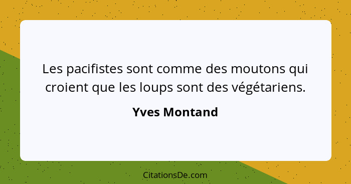 Les pacifistes sont comme des moutons qui croient que les loups sont des végétariens.... - Yves Montand