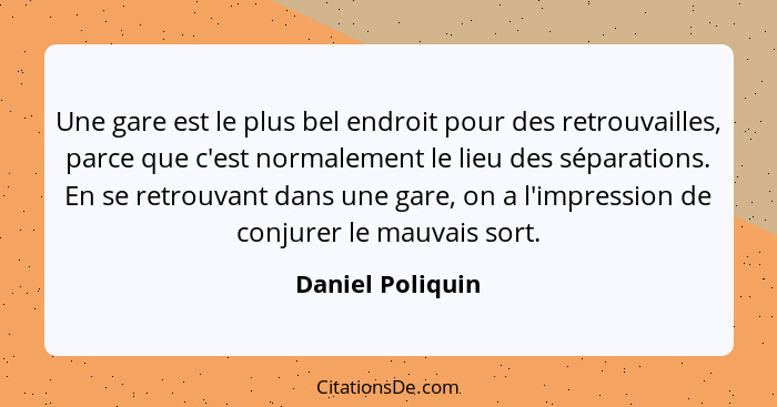 Une gare est le plus bel endroit pour des retrouvailles, parce que c'est normalement le lieu des séparations. En se retrouvant dans... - Daniel Poliquin