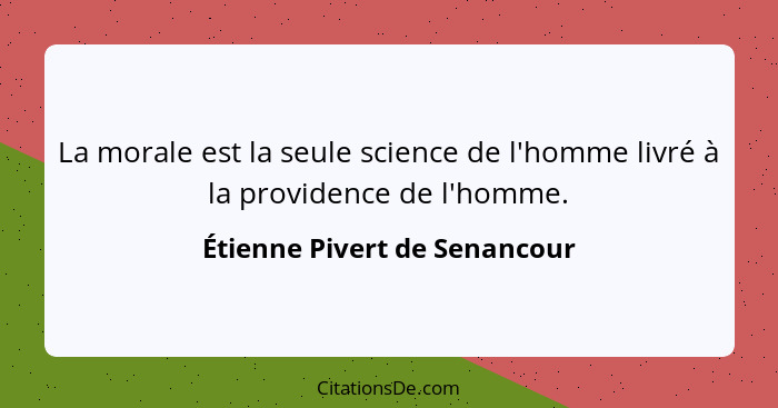 La morale est la seule science de l'homme livré à la providence de l'homme.... - Étienne Pivert de Senancour