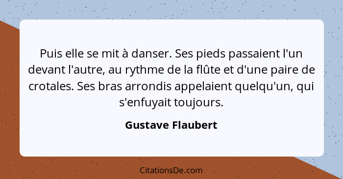 Puis elle se mit à danser. Ses pieds passaient l'un devant l'autre, au rythme de la flûte et d'une paire de crotales. Ses bras arro... - Gustave Flaubert