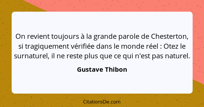 On revient toujours à la grande parole de Chesterton, si tragiquement vérifiée dans le monde réel : Otez le surnaturel, il ne re... - Gustave Thibon