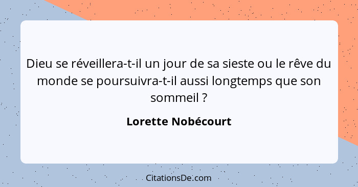 Dieu se réveillera-t-il un jour de sa sieste ou le rêve du monde se poursuivra-t-il aussi longtemps que son sommeil ?... - Lorette Nobécourt