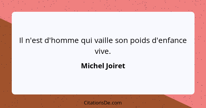 Il n'est d'homme qui vaille son poids d'enfance vive.... - Michel Joiret