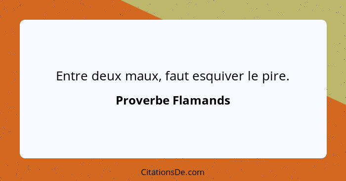 Entre deux maux, faut esquiver le pire.... - Proverbe Flamands