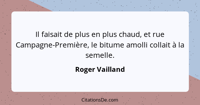 Il faisait de plus en plus chaud, et rue Campagne-Première, le bitume amolli collait à la semelle.... - Roger Vailland