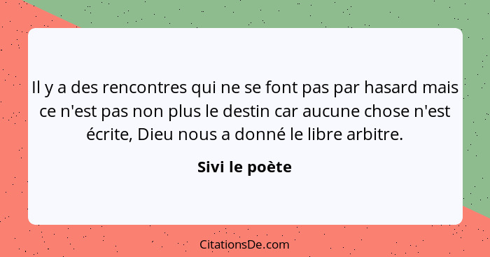 Il y a des rencontres qui ne se font pas par hasard mais ce n'est pas non plus le destin car aucune chose n'est écrite, Dieu nous a do... - Sivi le poète