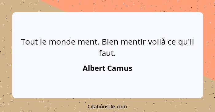 Tout le monde ment. Bien mentir voilà ce qu'il faut.... - Albert Camus