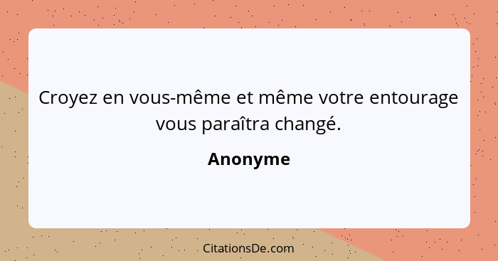 Croyez en vous-même et même votre entourage vous paraîtra changé.... - Anonyme