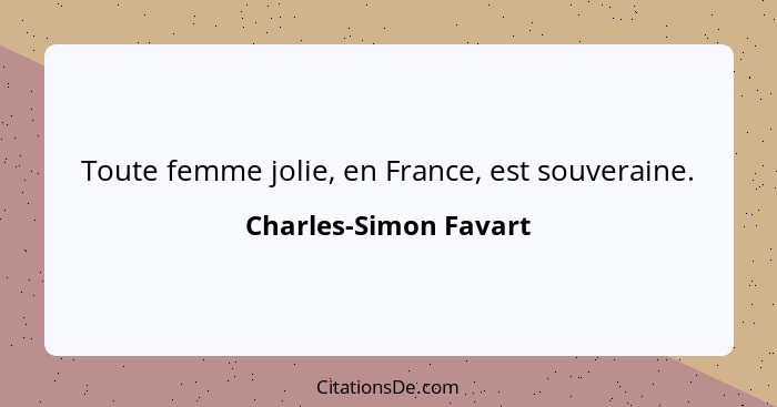 Toute femme jolie, en France, est souveraine.... - Charles-Simon Favart
