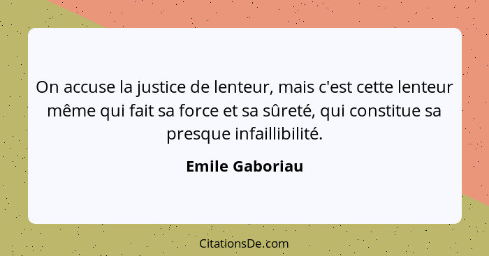 On accuse la justice de lenteur, mais c'est cette lenteur même qui fait sa force et sa sûreté, qui constitue sa presque infaillibilit... - Emile Gaboriau