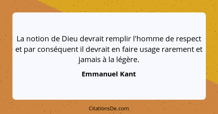 La notion de Dieu devrait remplir l'homme de respect et par conséquent il devrait en faire usage rarement et jamais à la légère.... - Emmanuel Kant