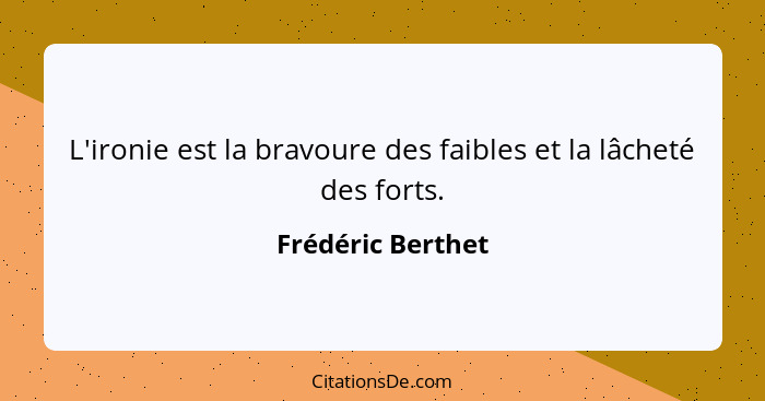 L'ironie est la bravoure des faibles et la lâcheté des forts.... - Frédéric Berthet
