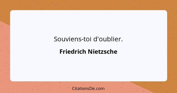 Souviens-toi d'oublier.... - Friedrich Nietzsche