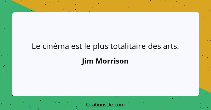 Le cinéma est le plus totalitaire des arts.... - Jim Morrison