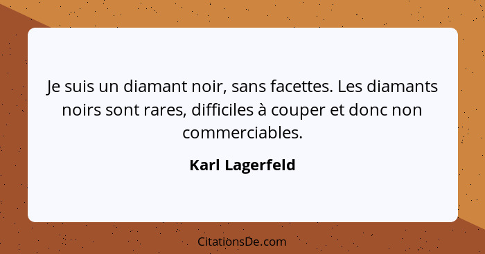 Je suis un diamant noir, sans facettes. Les diamants noirs sont rares, difficiles à couper et donc non commerciables.... - Karl Lagerfeld